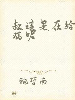 叔这是在给你治病呢