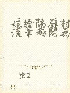 嫁给隔壁村的糙汉笔趣阁无弹窗封面