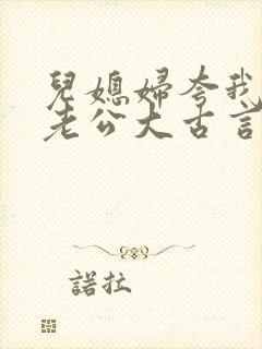 儿媳妇夸我比她老公大古言