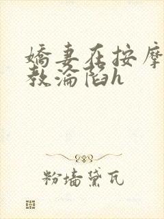 娇妻在按摩师调教沦陷h