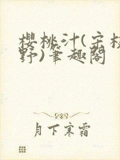 樱桃汁(宋枝江野)笔趣阁