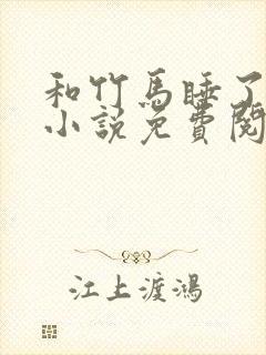 和竹马睡了以后小说免费阅读全文笔趣