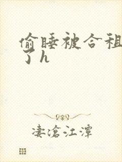 偷睡被合租男c了h