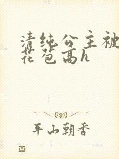 清纯公主被迫开花苞高h