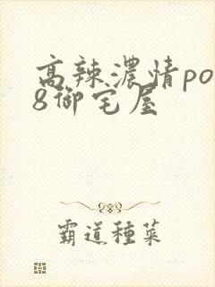 高辣浓情po18御宅屋