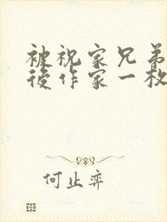 被祝家兄弟共享后作家一枚夹心饼