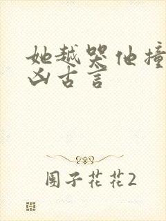 她越哭他撞得越凶古言