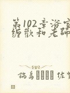 第102章浴室缠欢和老师小说