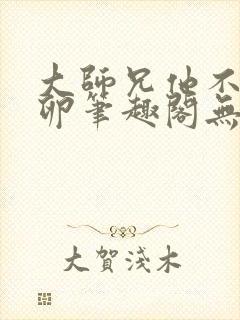 大师兄他不停产卵笔趣阁无弹窗