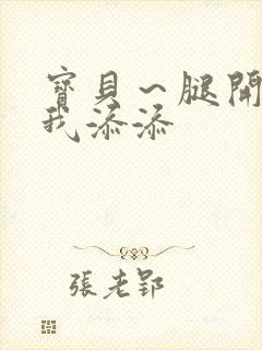 宝贝～腿开大点我添添