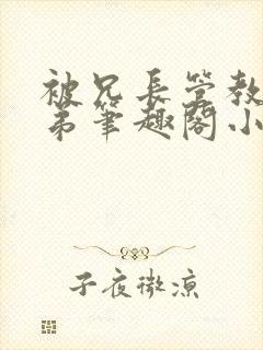 被兄长管教的弟弟笔趣阁小说