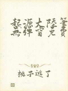 起源大陆笔趣阁无弹窗免费阅读封面