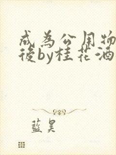 成为公用物品之后by桂花酒批发