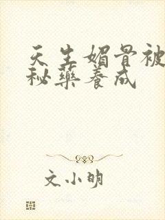 天生媚骨被爹娘秘药养成