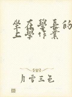 坐在学长的棒棒上学作业