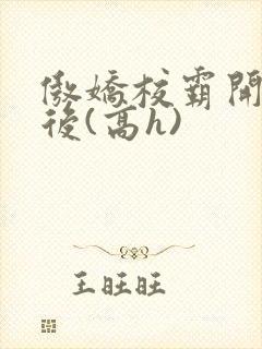 傲娇校霸开荤以后(高h)