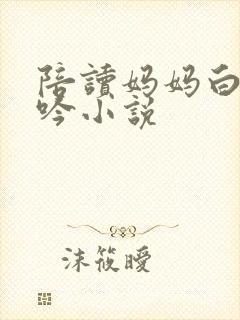 陪读妈妈白嫩呻吟小说