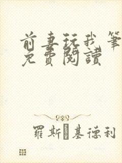 前妻玩我笔趣阁免费阅读