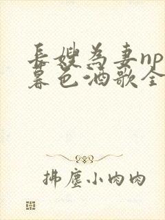 长嫂为妻npn暮色酒歌全文免费阅读笔趣阁