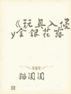 《玩具入侵》by金银花露