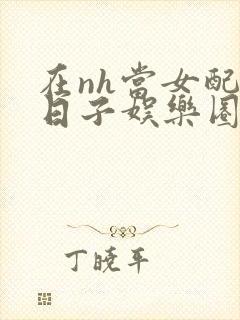 在nh当女配的日子娱乐圈封面