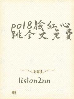 po18脸红心跳全文免费阅读笔趣阁