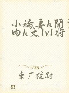 小娇妻h开荤粗肉h文1v1将军