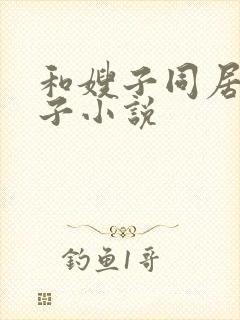 和嫂子同居的日子小说