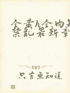 全黄h全肉短篇禁乱最新章节