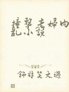 撞击老妇肉体之乱小说