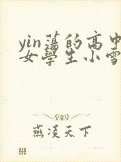 yin荡的高中女学生小雪
