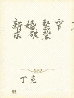 新婚 紧窄 哀求 破裂