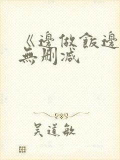 《边做饭边躁》无删减