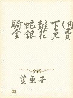 骑蛇难下(双)金银花免费阅读