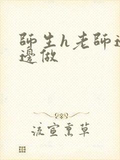 师生h老师边h边做