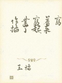 作业写着写着就插了起来