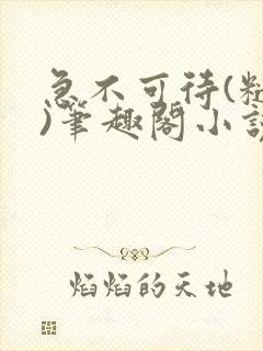 急不可待(糙汉)笔趣阁小说内容