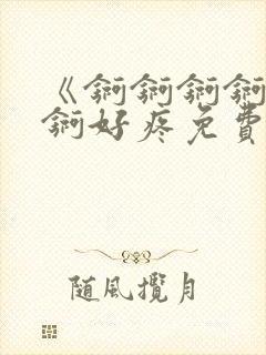 《锕锕锕锕锕锕锕好疼免费视频》封面