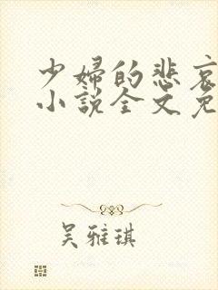 少妇的悲哀榆木小说全文免费阅读笔趣阁下载