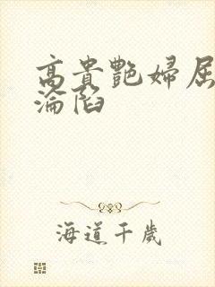 高贵艳妇屈服的沦陷