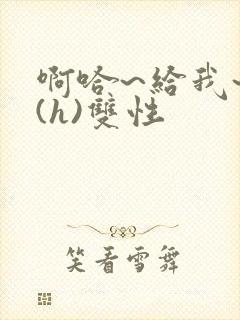 啊哈~给我~啊(h)双性封面