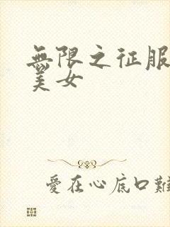 无限之征服天下美女