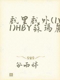 戏里戏外(1V1)HBY苏玛丽全文免费阅读