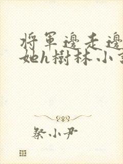 将军边走边挺进她h树林小说