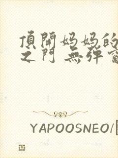 顶开妈妈的生命之门 无弹窗