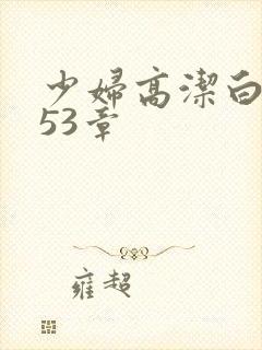 少妇高洁白义第53章