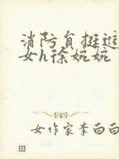 消防员挺进乖乖女h徐婉婉