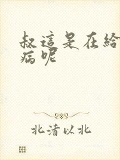 叔这是在给你治病呢