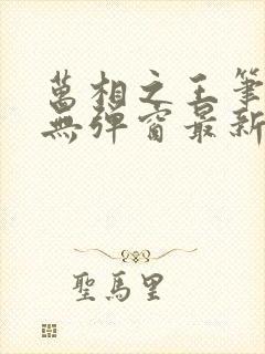 万相之王笔趣阁无弹窗最新章节封面