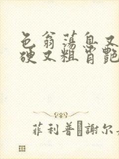 色翁荡息又大又硬又粗肖艳